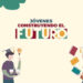¡NUEVA CONVOCATORIA ABIERTA PARA JÓVENES CONSTRUYENDO EL FUTURO!